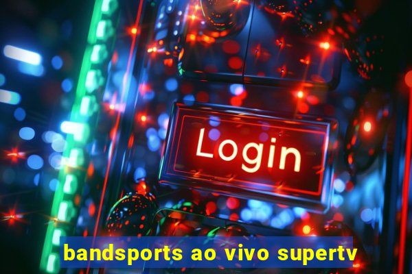 bandsports ao vivo supertv